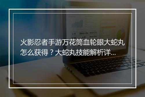 火影忍者手游万花筒血轮眼大蛇丸怎么获得?大蛇丸技能解析详解