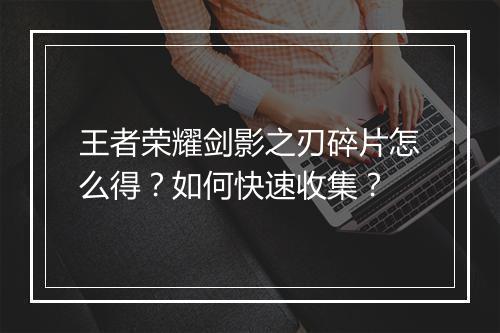 王者荣耀剑影之刃碎片怎么得?如何快速收集?