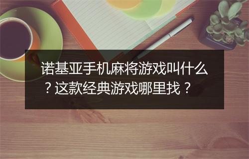 诺基亚手机麻将游戏叫什么?这款经典游戏哪里找?