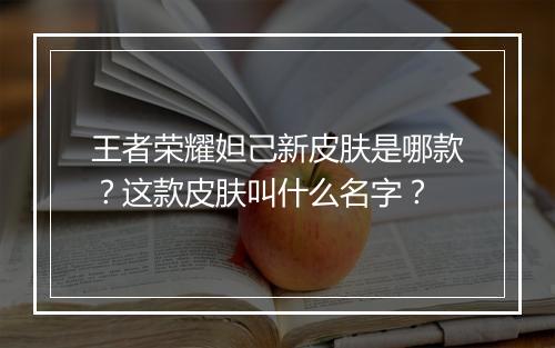 王者荣耀妲己新皮肤是哪款?这款皮肤叫什么名字?