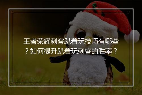 王者荣耀刺客趴着玩技巧有哪些?如何提升趴着玩刺客的胜率?