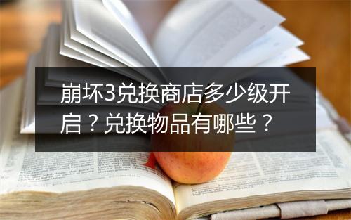 崩坏3兑换商店多少级开启?兑换物品有哪些?