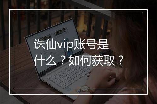 诛仙vip账号是什么?如何获取?