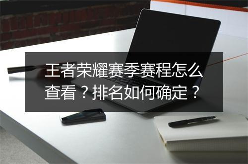 王者荣耀赛季赛程怎么查看?排名如何确定?