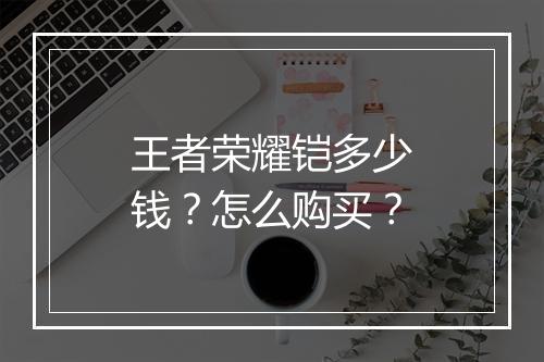 王者荣耀铠多少钱?怎么购买?