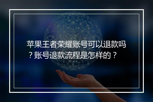 苹果王者荣耀账号可以退款吗?账号退款流程是怎样的?