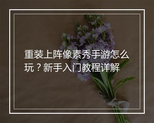 重装上阵像素秀手游怎么玩?新手入门教程详解