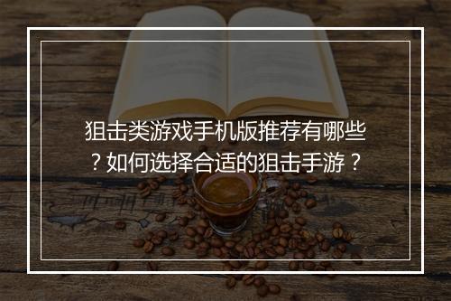 狙击类游戏手机版推荐有哪些?如何选择合适的狙击手游?