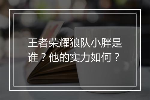 王者荣耀狼队小胖是谁?他的实力如何?