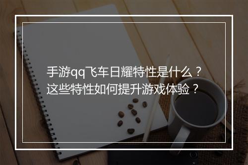 手游qq飞车日耀特性是什么?这些特性如何提升游戏体验?