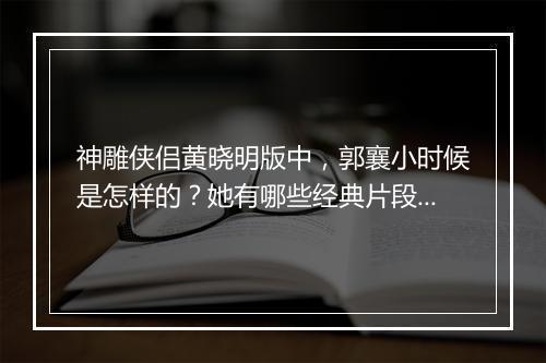 神雕侠侣黄晓明版中,郭襄小时候是怎样的?她有哪些经典片段?