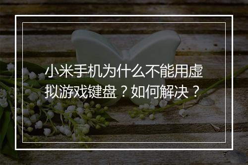 小米手机为什么不能用虚拟游戏键盘?如何解决?