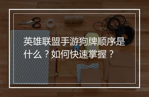 英雄联盟手游狗牌顺序是什么?如何快速掌握?