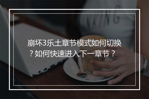 崩坏3乐土章节模式如何切换?如何快速进入下一章节?