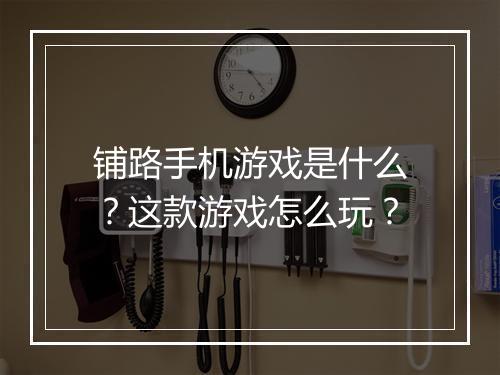 铺路手机游戏是什么?这款游戏怎么玩?