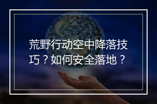荒野行动空中降落技巧?如何安全落地?