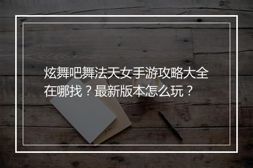 炫舞吧舞法天女手游攻略大全在哪找?最新版本怎么玩?