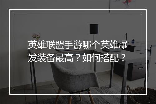 英雄联盟手游哪个英雄爆发装备最高?如何搭配?
