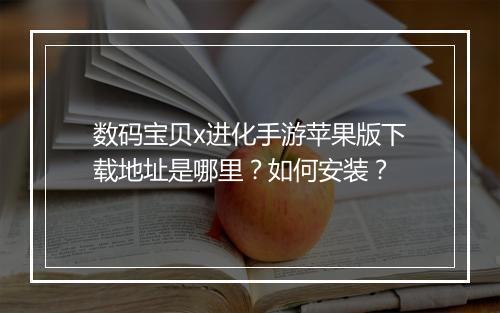 数码宝贝x进化手游苹果版下载地址是哪里?如何安装?