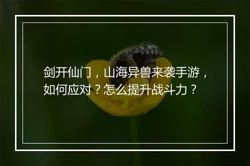剑开仙门,山海异兽来袭手游,如何应对?怎么提升战斗力?