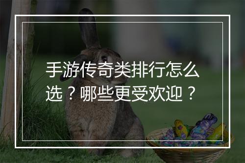 手游传奇类排行怎么选?哪些更受欢迎?
