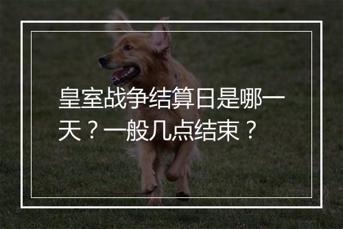 皇室战争结算日是哪一天?一般几点结束?