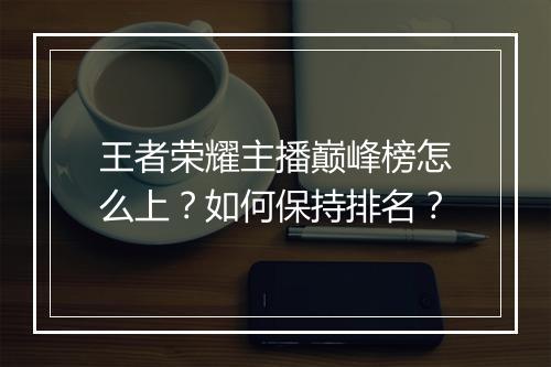 王者荣耀主播巅峰榜怎么上?如何保持排名?