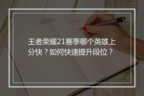 王者荣耀21赛季哪个英雄上分快?如何快速提升段位?