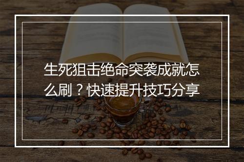 生死狙击绝命突袭成就怎么刷?快速提升技巧分享