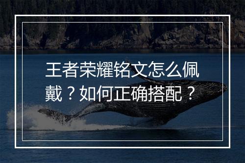 王者荣耀铭文怎么佩戴?如何正确搭配?