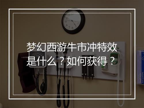 梦幻西游牛市冲特效是什么?如何获得?