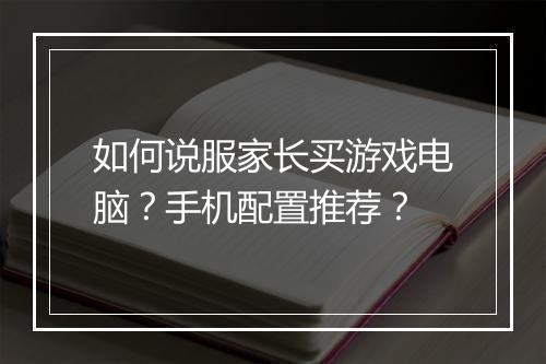 如何说服家长买游戏电脑?手机配置推荐?