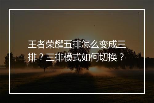 王者荣耀五排怎么变成三排?三排模式如何切换?