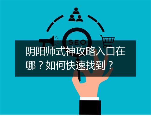 阴阳师式神攻略入口在哪?如何快速找到?