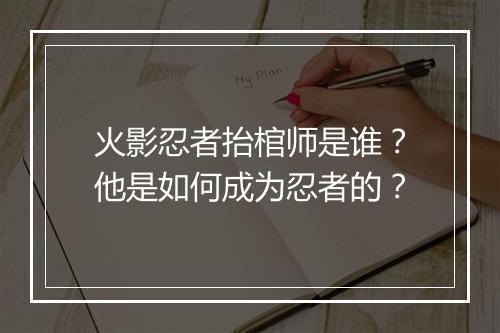 火影忍者抬棺师是谁?他是如何成为忍者的?