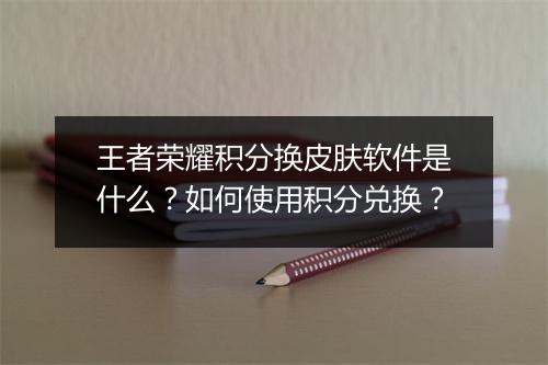 王者荣耀积分换皮肤软件是什么?如何使用积分兑换?