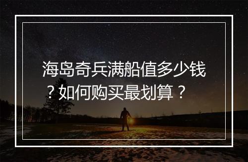 海岛奇兵满船值多少钱?如何购买最划算?
