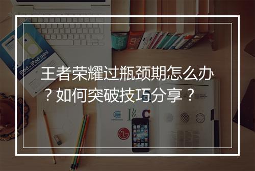 王者荣耀过瓶颈期怎么办?如何突破技巧分享?