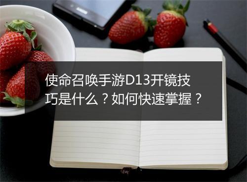 使命召唤手游D13开镜技巧是什么?如何快速掌握?