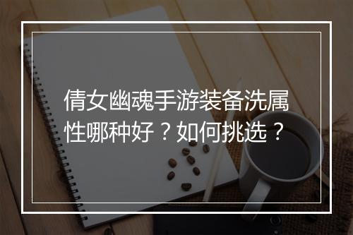 倩女幽魂手游装备洗属性哪种好?如何挑选?