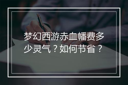梦幻西游赤血幡费多少灵气?如何节省?