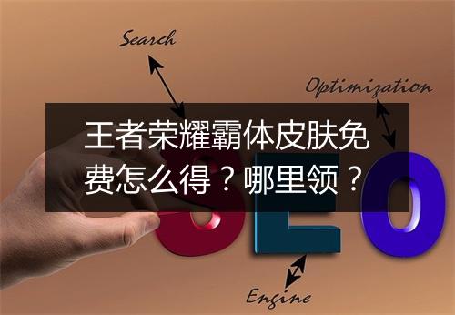 王者荣耀霸体皮肤免费怎么得?哪里领?