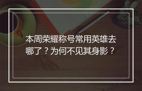 本周荣耀称号常用英雄去哪了?为何不见其身影?