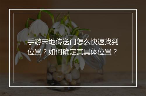 手游末地传送门怎么快速找到位置？如何确定其具体位置？