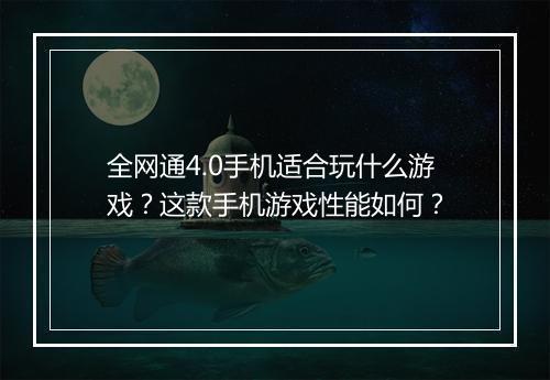 全网通4.0手机适合玩什么游戏?这款手机游戏性能如何?