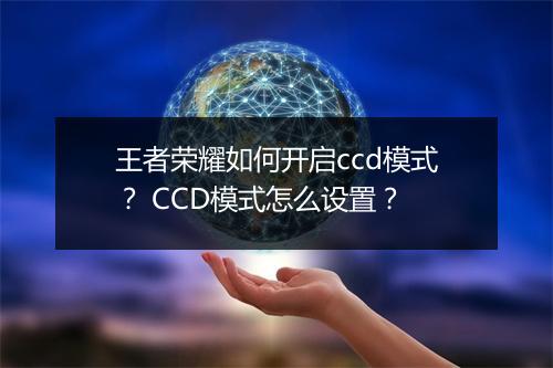 王者荣耀如何开启ccd模式? CCD模式怎么设置?