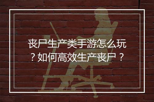 丧尸生产类手游怎么玩?如何高效生产丧尸?