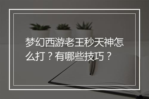 梦幻西游老王秒天神怎么打?有哪些技巧?