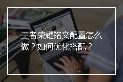 王者荣耀铭文配置怎么做？如何优化搭配？