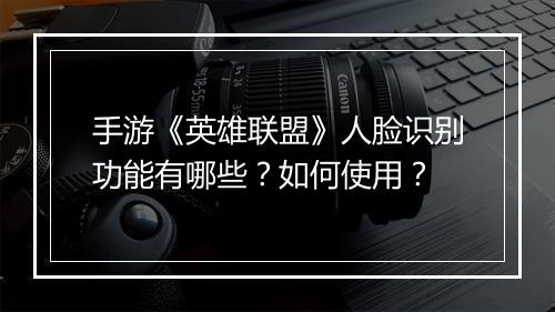 手游《英雄联盟》人脸识别功能有哪些?如何使用?